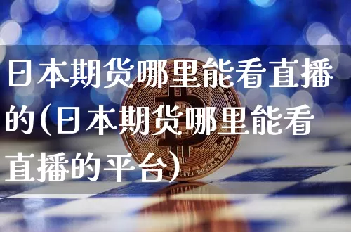 日本期货哪里能看直播的(日本期货哪里能看直播的平台)_https://www.lclxwz.com_大商所_第1张