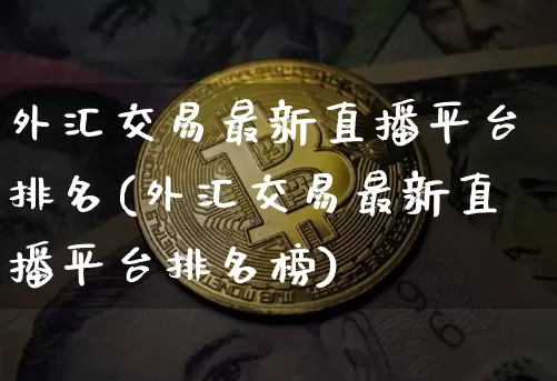 外汇交易最新直播平台排名(外汇交易最新直播平台排名榜)_https://www.lclxwz.com_郑商所_第1张