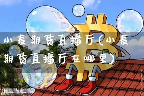 小麦期货直播厅(小麦期货直播厅在哪里)_https://www.lclxwz.com_广期所_第1张