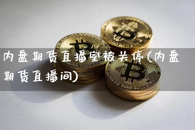 内盘期货直播室被关停(内盘期货直播间)_https://www.lclxwz.com_中金所_第1张