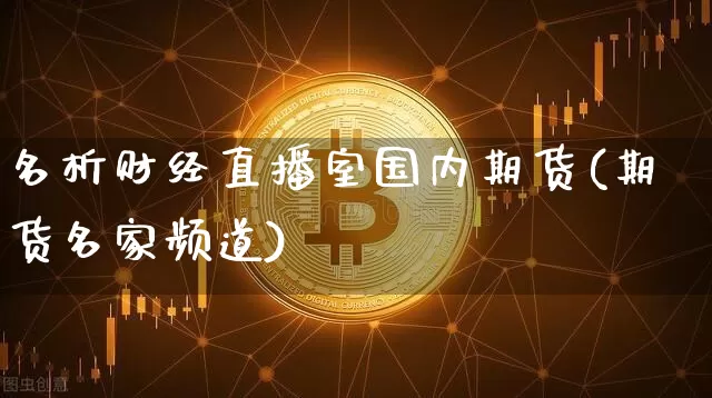 名析财经直播室国内期货(期货名家频道)_https://www.lclxwz.com_中金所_第1张