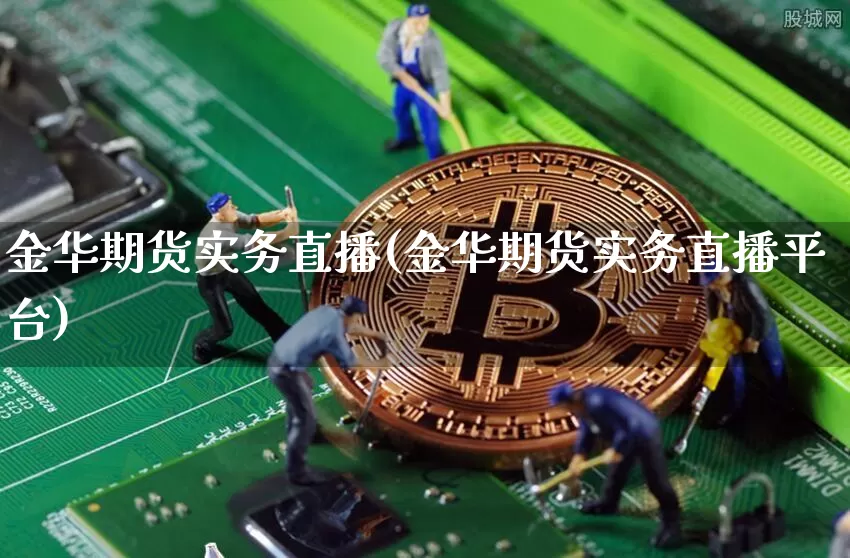 金华期货实务直播(金华期货实务直播平台)_https://www.lclxwz.com_大商所_第1张