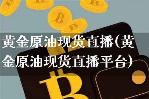 黄金原油现货直播(黄金原油现货直播平台)_https://www.lclxwz.com_上期能源_第1张