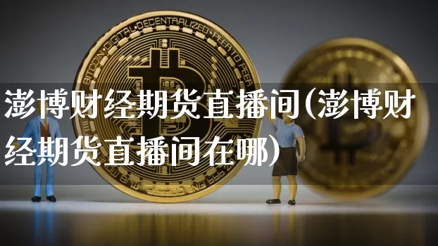 澎博财经期货直播间(澎博财经期货直播间在哪)_https://www.lclxwz.com_中金所_第1张