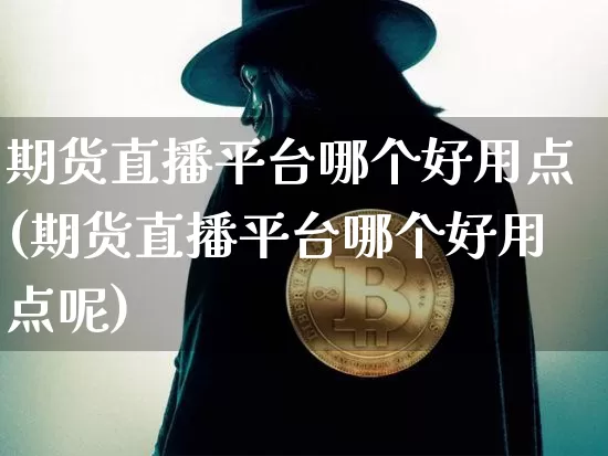 期货直播平台哪个好用点(期货直播平台哪个好用点呢)_https://www.lclxwz.com_上期能源_第1张