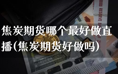 焦炭期货哪个最好做直播(焦炭期货好做吗)_https://www.lclxwz.com_中金所_第1张