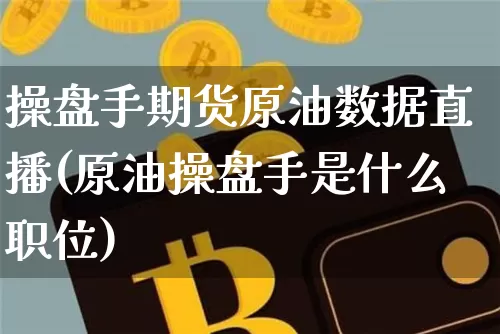 操盘手期货原油数据直播(原油操盘手是什么职位)_https://www.lclxwz.com_上期能源_第1张