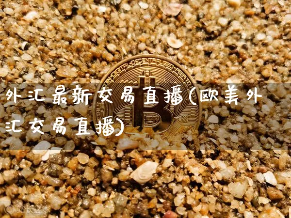 外汇最新交易直播(欧美外汇交易直播)_https://www.lclxwz.com_郑商所_第1张