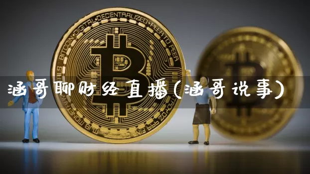 涵哥聊财经直播(涵哥说事)_https://www.lclxwz.com_大商所_第1张