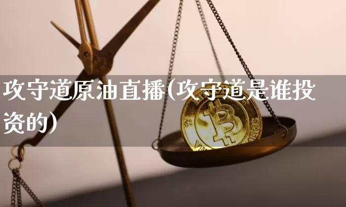 攻守道原油直播(攻守道是谁投资的)_https://www.lclxwz.com_郑商所_第1张