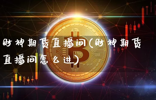 财神期货直播间(财神期货直播间怎么进)_https://www.lclxwz.com_中金所_第1张