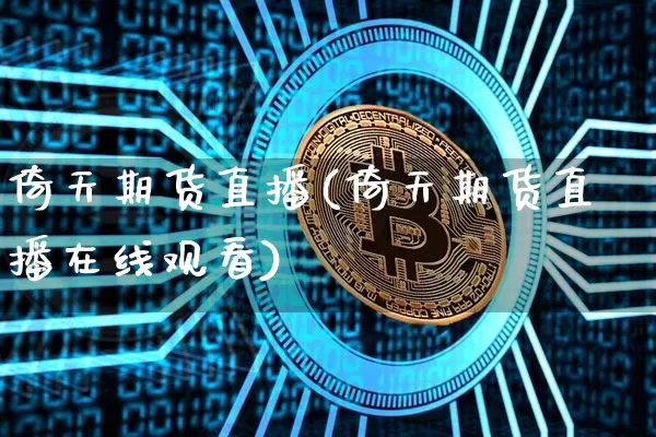 倚天期货直播(倚天期货直播在线观看)_https://www.lclxwz.com_郑商所_第1张
