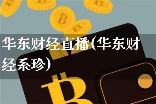 华东财经直播(华东财经系珍)_https://www.lclxwz.com_上期能源_第1张