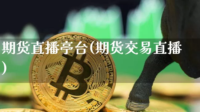 期货直播亭台(期货交易直播)_https://www.lclxwz.com_广期所_第1张