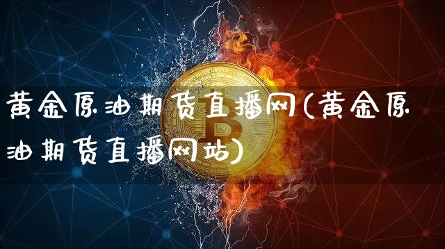 黄金原油期货直播网(黄金原油期货直播网站)_https://www.lclxwz.com_上期所_第1张