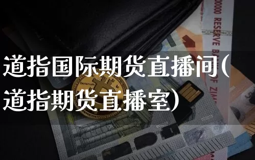 道指国际期货直播间(道指期货直播室)_https://www.lclxwz.com_大商所_第1张