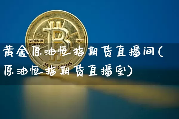 黄金原油恒指期货直播间(原油恒指期货直播室)_https://www.lclxwz.com_广期所_第1张
