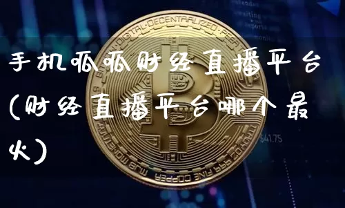 手机呱呱财经直播平台(财经直播平台哪个最火)_https://www.lclxwz.com_上期能源_第1张