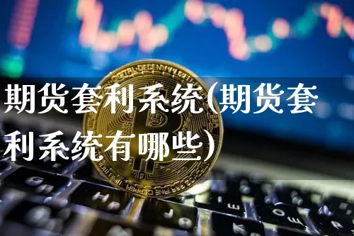 期货套利系统(期货套利系统有哪些)_https://www.lclxwz.com_郑商所_第1张