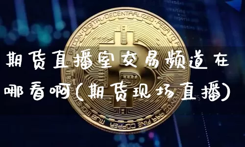 期货直播室交易频道在哪看啊(期货现场直播)_https://www.lclxwz.com_中金所_第1张