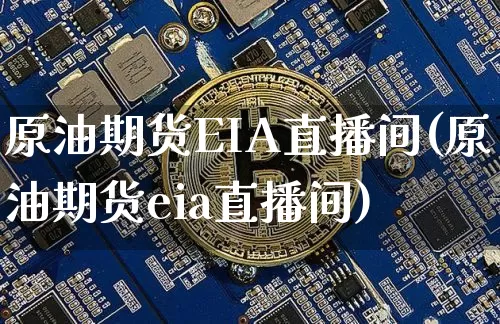 原油期货EIA直播间(原油期货eia直播间)_https://www.lclxwz.com_广期所_第1张