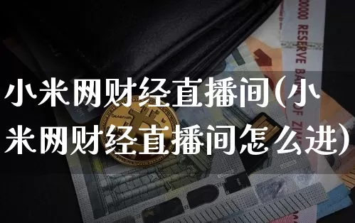 小米网财经直播间(小米网财经直播间怎么进)_https://www.lclxwz.com_上期所_第1张