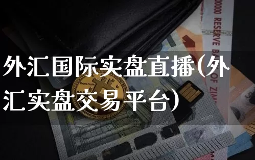 外汇国际实盘直播(外汇实盘交易平台)_https://www.lclxwz.com_郑商所_第1张
