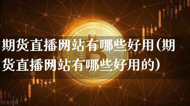 期货直播网站有哪些好用(期货直播网站有哪些好用的)_https://www.lclxwz.com_中金所_第1张