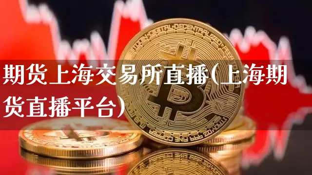 期货上海交易所直播(上海期货直播平台)_https://www.lclxwz.com_大商所_第1张