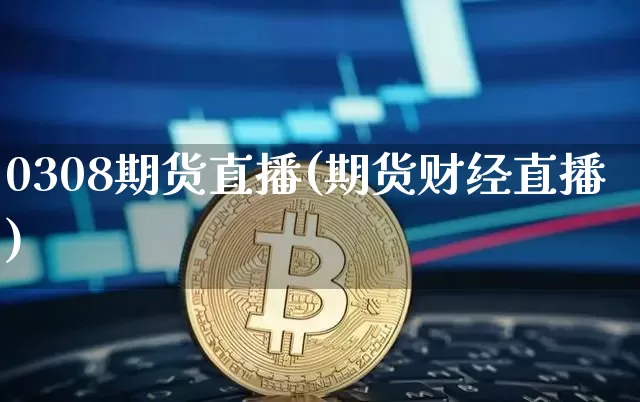 0308期货直播(期货财经直播)_https://www.lclxwz.com_郑商所_第1张