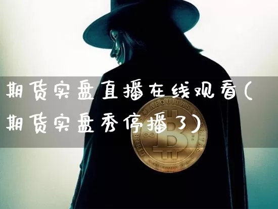 期货实盘直播在线观看(期货实盘秀停播了)_https://www.lclxwz.com_上期能源_第1张