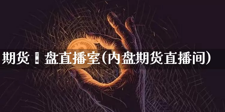期货內盘直播室(内盘期货直播间)_https://www.lclxwz.com_郑商所_第1张