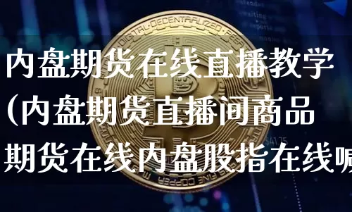 内盘期货在线直播教学(内盘期货直播间商品期货在线内盘股指在线喊单)_https://www.lclxwz.com_广期所_第1张