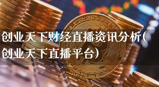 创业天下财经直播资讯分析(创业天下直播平台)_https://www.lclxwz.com_上期能源_第1张