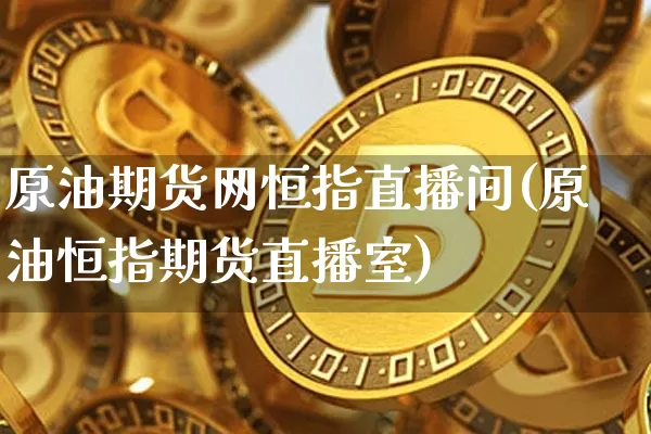 原油期货网恒指直播间(原油恒指期货直播室)_https://www.lclxwz.com_大商所_第1张
