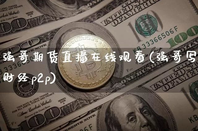 强哥期货直播在线观看(强哥写财经p2p)_https://www.lclxwz.com_郑商所_第1张