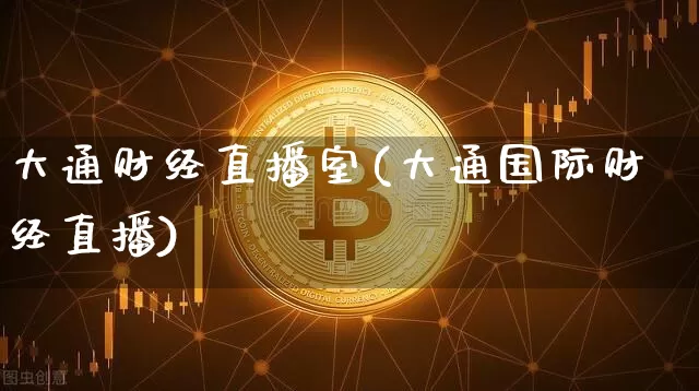 大通财经直播室(大通国际财经直播)_https://www.lclxwz.com_郑商所_第1张