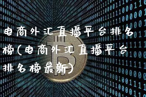电商外汇直播平台排名榜(电商外汇直播平台排名榜最新)_https://www.lclxwz.com_大商所_第1张
