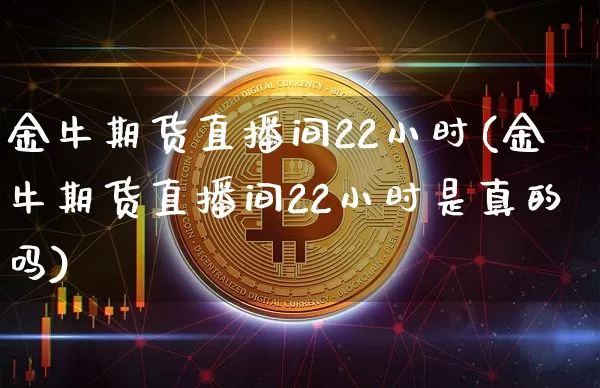 金牛期货直播间22小时(金牛期货直播间22小时是真的吗)_https://www.lclxwz.com_中金所_第1张