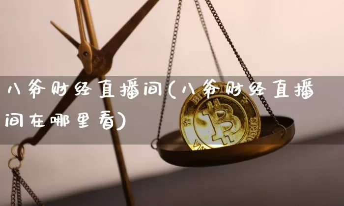 八爷财经直播间(八爷财经直播间在哪里看)_https://www.lclxwz.com_大商所_第1张