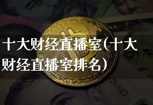 十大财经直播室(十大财经直播室排名)_https://www.lclxwz.com_郑商所_第1张