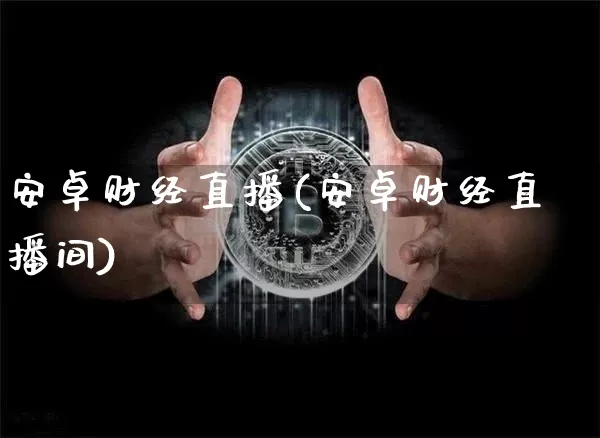 安卓财经直播(安卓财经直播间)_https://www.lclxwz.com_郑商所_第1张