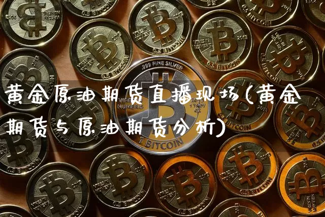 黄金原油期货直播现场(黄金期货与原油期货分析)_https://www.lclxwz.com_中金所_第1张