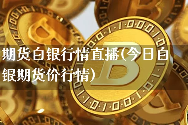 期货白银行情直播(今日白银期货价行情)_https://www.lclxwz.com_大商所_第1张