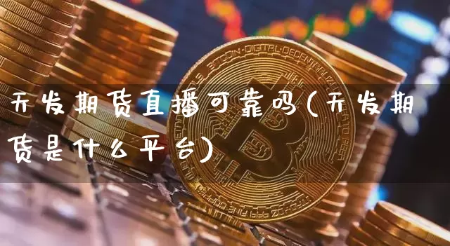 天发期货直播可靠吗(天发期货是什么平台)_https://www.lclxwz.com_上期能源_第1张