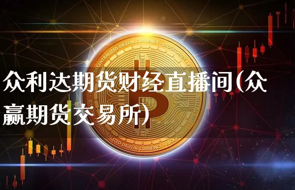 众利达期货财经直播间(众赢期货交易所)_https://www.lclxwz.com_大商所_第1张
