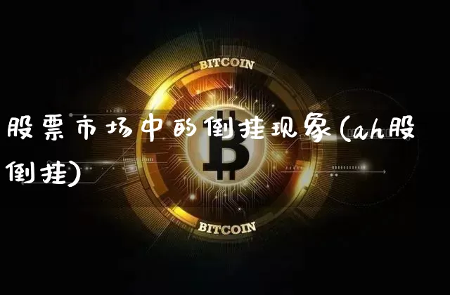 股票市场中的倒挂现象(ah股倒挂)_https://www.lclxwz.com_郑商所_第1张