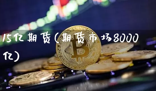 15亿期货(期货市场8000亿)_https://www.lclxwz.com_广期所_第1张