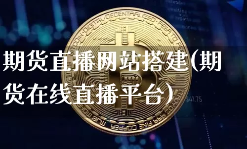 期货直播网站搭建(期货在线直播平台)_https://www.lclxwz.com_上期所_第1张