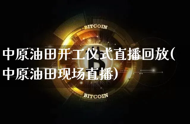 中原油田开工仪式直播回放(中原油田现场直播)_https://www.lclxwz.com_郑商所_第1张